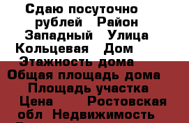 Сдаю посуточно 250 рублей › Район ­ Западный › Улица ­ Кольцевая › Дом ­ 44 › Этажность дома ­ 1 › Общая площадь дома ­ 50 › Площадь участка ­ 1 › Цена ­ 1 - Ростовская обл. Недвижимость » Дома, коттеджи, дачи аренда   